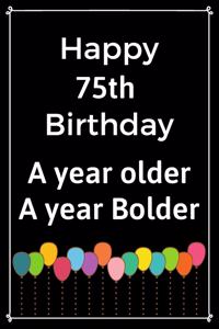 Happy 75th Birthday A Year Older A Year Bolder