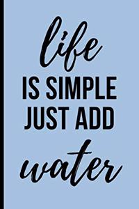 Life Is Simple Just Add Water