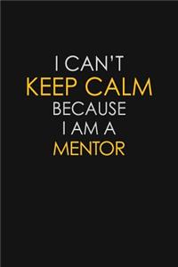 I Can't Keep Calm Because I Am A Mentor