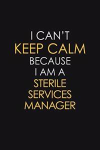 I Can't Keep Calm Because I Am A Sterile Services Manager