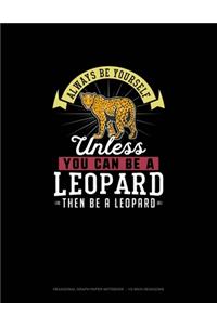 Always Be Yourself Unless You Can Be A Leopard Then Be A Leopard