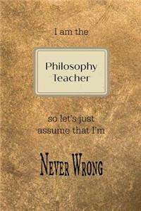 I Am the Philosophy Teacher So Let's Just Assume That I'm Never Wrong