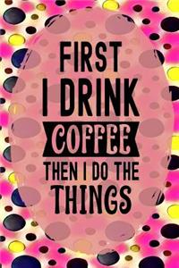 First I Drink Coffee Then I Do the Things