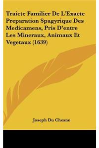 Traicte Familier de L'Exacte Preparation Spagyrique Des Medicamens, Pris D'Entre Les Mineraux, Animaux Et Vegetaux (1639)