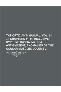 The Optician's Manual, Vol. I-II Volume 2; Chapters 11-14, Inclusive Hypermetropia. Myopia. Astigmatism. Anomalies of the Ocular Muscles