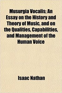 Musurgia Vocalis; An Essay on the History and Theory of Music, and on the Qualities, Capabilities, and Management of the Human Voice
