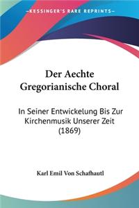 Aechte Gregorianische Choral: In Seiner Entwickelung Bis Zur Kirchenmusik Unserer Zeit (1869)