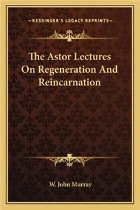 Astor Lectures on Regeneration and Reincarnation