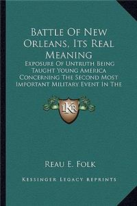 Battle of New Orleans, Its Real Meaning: Exposure of Untruth Being Taught Young America Concerning the Second Most Important Military Event in the Life of the Republic