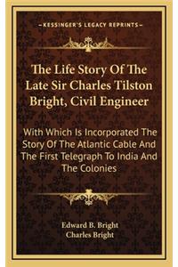 The Life Story Of The Late Sir Charles Tilston Bright, Civil Engineer