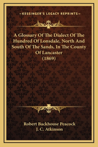 A Glossary of the Dialect of the Hundred of Lonsdale, North and South of the Sands, in the County of Lancaster (1869)