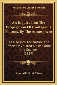 An Inquiry Into The Propagation Of Contagious Poisons, By The Atmosphere