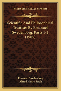 Scientific And Philosophical Treatises By Emanuel Swedenborg, Parts 1-2 (1905)