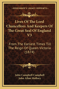 Lives Of The Lord Chancellors And Keepers Of The Great Seal Of England V3