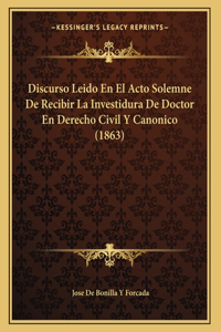 Discurso Leido En El Acto Solemne De Recibir La Investidura De Doctor En Derecho Civil Y Canonico (1863)