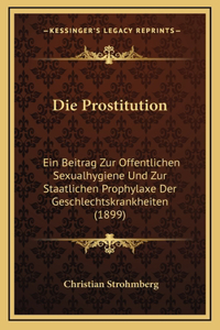 Die Prostitution: Ein Beitrag Zur Offentlichen Sexualhygiene Und Zur Staatlichen Prophylaxe Der Geschlechtskrankheiten (1899)