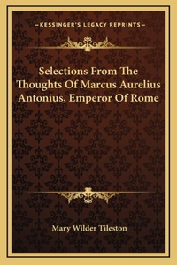 Selections From The Thoughts Of Marcus Aurelius Antonius, Emperor Of Rome
