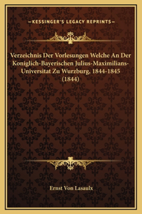 Verzeichnis Der Vorlesungen Welche An Der Koniglich-Bayerischen Julius-Maximilians-Universitat Zu Wurzburg, 1844-1845 (1844)