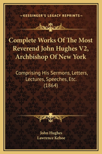 Complete Works Of The Most Reverend John Hughes V2, Archbishop Of New York