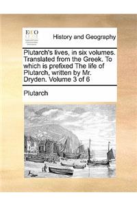 Plutarch's Lives, in Six Volumes. Translated from the Greek. to Which Is Prefixed the Life of Plutarch, Written by Mr. Dryden. Volume 3 of 6