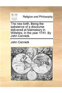 The new birth. Being the substance of a discourse delivered at Malmsbury in Wiltshire, in the year 1741. By John Cennick.