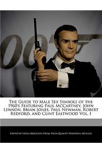 The Guide to Male Sex Symbols of the 1960's Featuring Paul McCartney, John Lennon, Brian Jones, Paul Newman, Robert Redford, and Clint Eastwood Vol. I