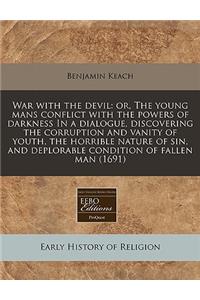 War with the Devil: Or, the Young Mans Conflict with the Powers of Darkness in a Dialogue, Discovering the Corruption and Vanity of Youth, the Horrible Nature of Sin, and Deplorable Condition of Fallen Man (1691)