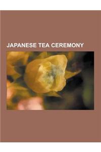 Japanese Tea Ceremony: Chabana, Chaki, Chamei, Chashitsu, Ch Zubachi, Fukusa, Hanabiramochi, Iemoto, Jo-An (Teahouse), Jo-Ha-KY, Kaiseki, Kam