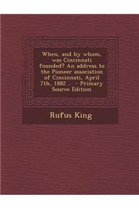 When, and by Whom, Was Cincinnati Founded? an Address to the Pioneer Association of Cincinnati, April 7th, 1882 ..