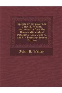 Speech of Ex-Governor John B. Weller, Delivered Before the Democratic Club at Petaluma, Cal., June 6, 1863