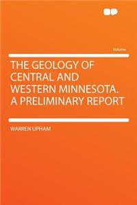 The Geology of Central and Western Minnesota. a Preliminary Report