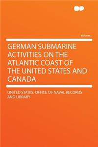 German Submarine Activities on the Atlantic Coast of the United States and Canada