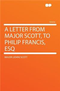 A Letter from Major Scott, to Philip Francis, Esq