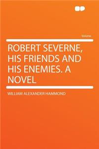 Robert Severne, His Friends and His Enemies. a Novel