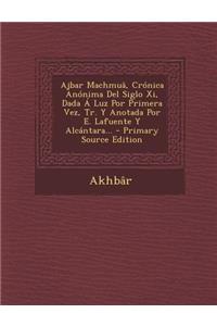 Ajbar Machmuâ, Crónica Anónima Del Siglo Xi, Dada Á Luz Por Primera Vez, Tr. Y Anotada Por E. Lafuente Y Alcántara... - Primary Source Edition