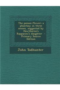 The Poison-Flower; A Phantasy in Three Scenes, Suggested by Hawthorne's Rappacini's Daughter