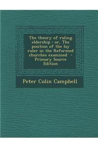 The Theory of Ruling Eldership: Or, the Position of the Lay Ruler in the Reformed Churches Examined - Primary Source Edition