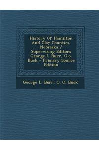History of Hamilton and Clay Counties, Nebraska / Supervising Editors George L. Burr, O.O. Buck - Primary Source Edition