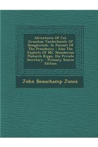 Adventures of Col. Gracchus Vanderbomb: Of Sloughcreek, in Pursuit of the Presidency: Also the Exploits of Mr. Numberius Plutarch Kipps, His Private S