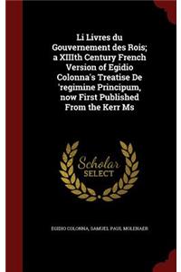 Li Livres du Gouvernement des Rois; a XIIIth Century French Version of Egidio Colonna's Treatise De 'regimine Principum, now First Published From the Kerr Ms