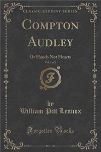 Compton Audley, Vol. 1 of 3: Or Hands Not Hearts (Classic Reprint)