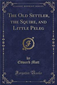 The Old Settler, the Squire, and Little Peleg (Classic Reprint)
