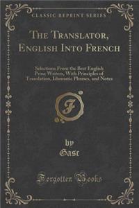 The Translator, English Into French: Selections from the Best English Prose Writers, with Principles of Translation, Idiomatic Phrases, and Notes (Classic Reprint)
