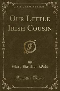 Our Little Irish Cousin (Classic Reprint)