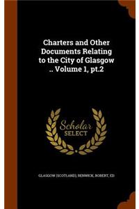 Charters and Other Documents Relating to the City of Glasgow .. Volume 1, PT.2