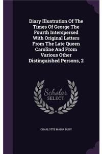 Diary Illustration Of The Times Of George The Fourth Interspersed With Original Letters From The Late Queen Caroline And From Various Other Distinguished Persons, 2