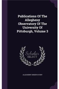 Publications of the Allegheny Observatory of the University of Pittsburgh, Volume 3