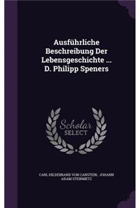 Ausführliche Beschreibung Der Lebensgeschichte ... D. Philipp Speners