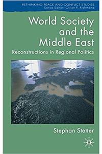 World Society and the Middle East: Reconstructions in Regional Politics: 0 (Rethinking Peace and Conflict Studies)