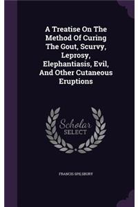 A Treatise On The Method Of Curing The Gout, Scurvy, Leprosy, Elephantiasis, Evil, And Other Cutaneous Eruptions